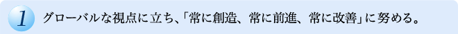 グローバルな視点に立ち、「常に創造、常に前進、常に改善」に努める。