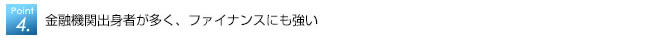 金融機関出身者が多く、ファイナンスにも強い